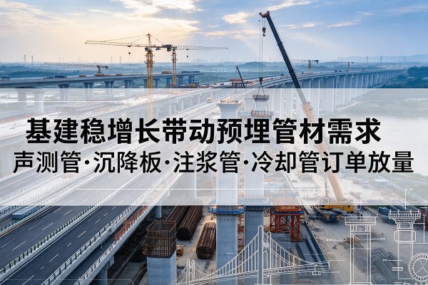 浉河基建稳增长带动预埋监测管材需求,声测管、沉降板、注浆管订单持续放量