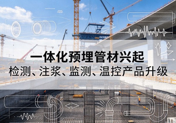 浉河一体化管材产品兴起，声测注浆一体管、多功能预埋管应用增多